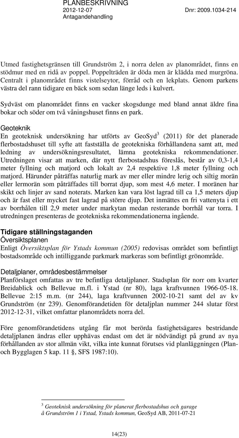 Sydväst om planområdet finns en vacker skogsdunge med bland annat äldre fina bokar och söder om två våningshuset finns en park.
