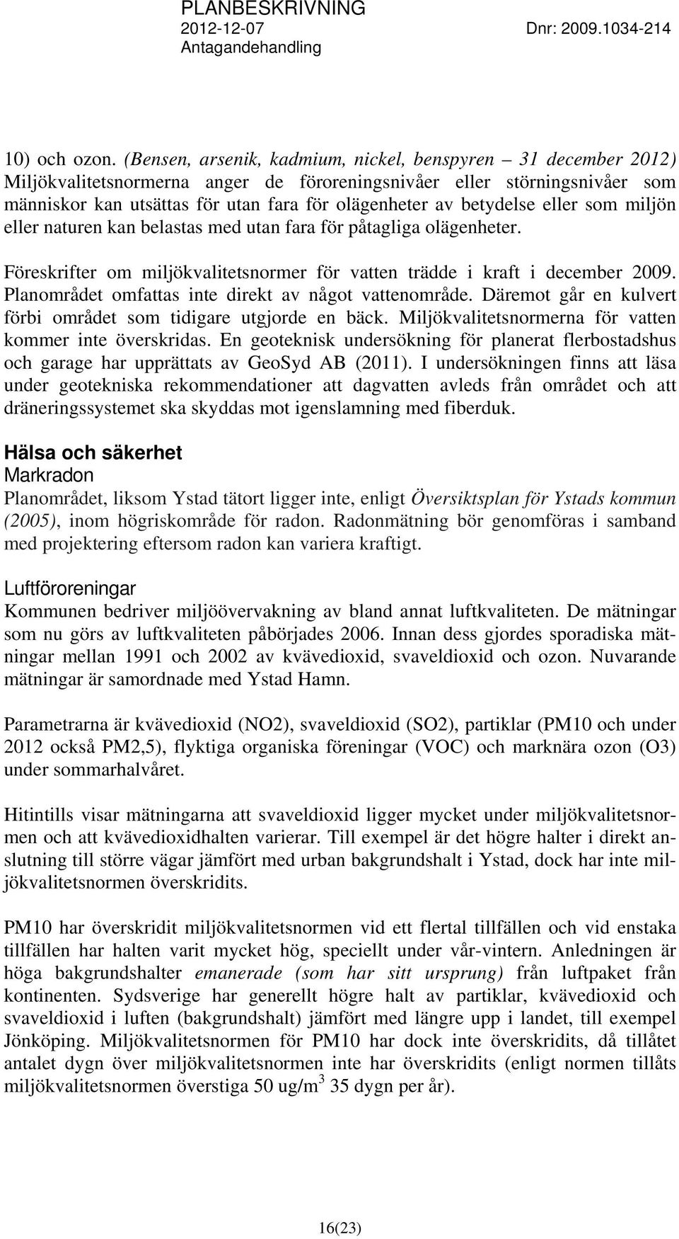 betydelse eller som miljön eller naturen kan belastas med utan fara för påtagliga olägenheter. Föreskrifter om miljökvalitetsnormer för vatten trädde i kraft i december 2009.