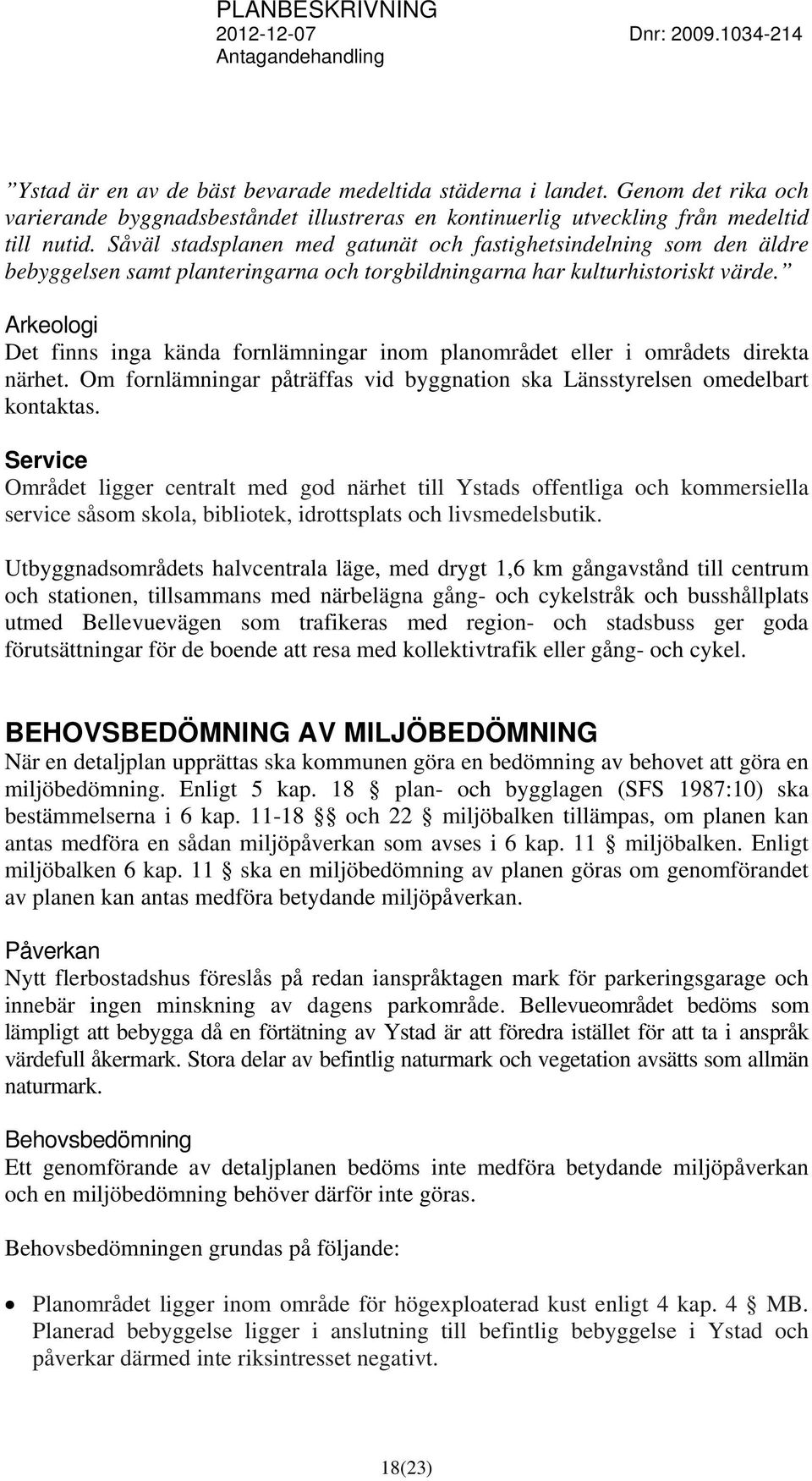 Arkeologi Det finns inga kända fornlämningar inom planområdet eller i områdets direkta närhet. Om fornlämningar påträffas vid byggnation ska Länsstyrelsen omedelbart kontaktas.