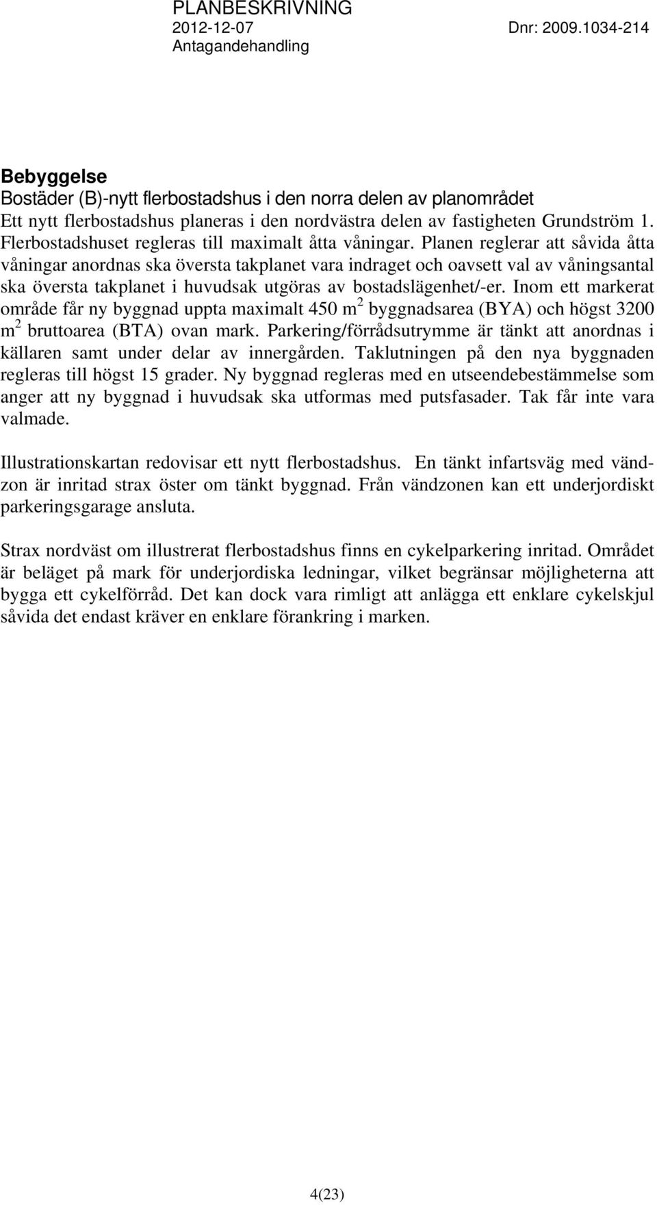 Planen reglerar att såvida åtta våningar anordnas ska översta takplanet vara indraget och oavsett val av våningsantal ska översta takplanet i huvudsak utgöras av bostadslägenhet/-er.