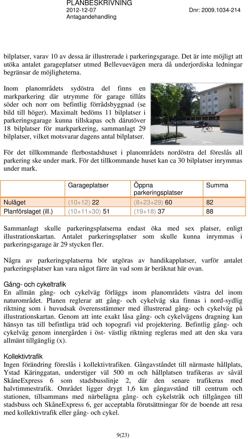 Maximalt bedöms 11 bilplatser i parkeringsgarage kunna tillskapas och därutöver 18 bilplatser för markparkering, sammanlagt 29 bilplatser, vilket motsvarar dagens antal bilplatser.