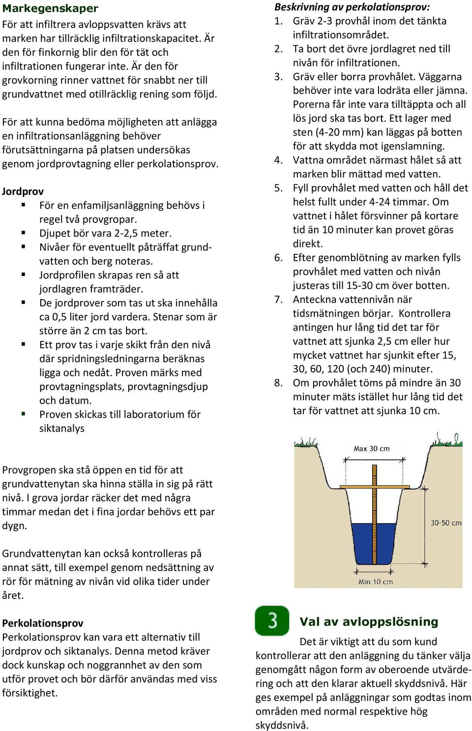 För att kunna bedöma möjligheten att anlägga en infiltrationsanläggning behöver förutsättningarna på platsen undersökas genom jordprovtagning eller perkolationsprov.