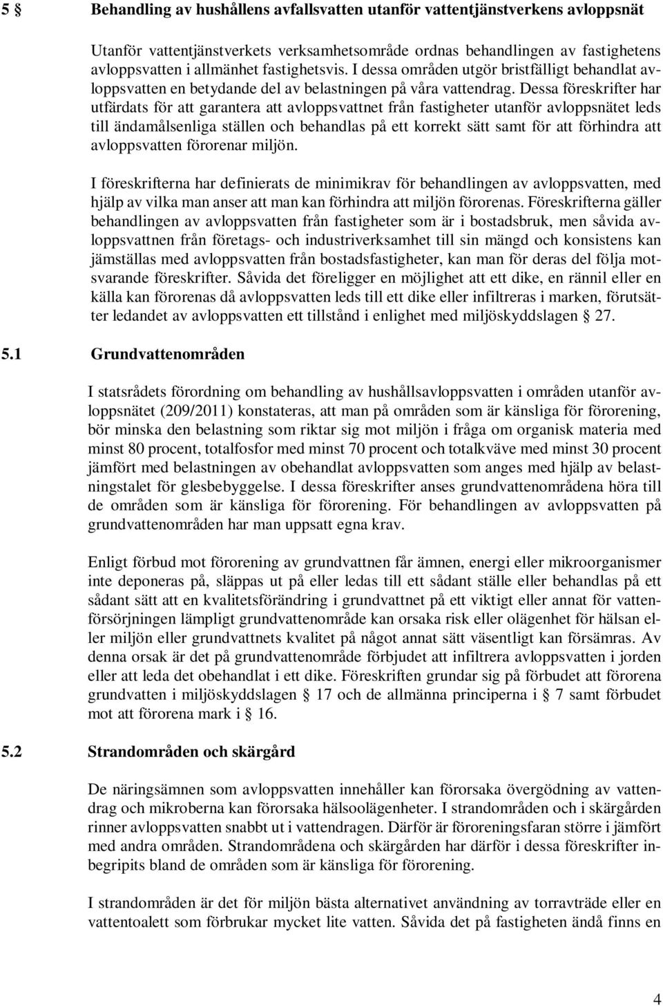 Dessa föreskrifter har utfärdats för att garantera att avloppsvattnet från fastigheter utanför avloppsnätet leds till ändamålsenliga ställen och behandlas på ett korrekt sätt samt för att förhindra