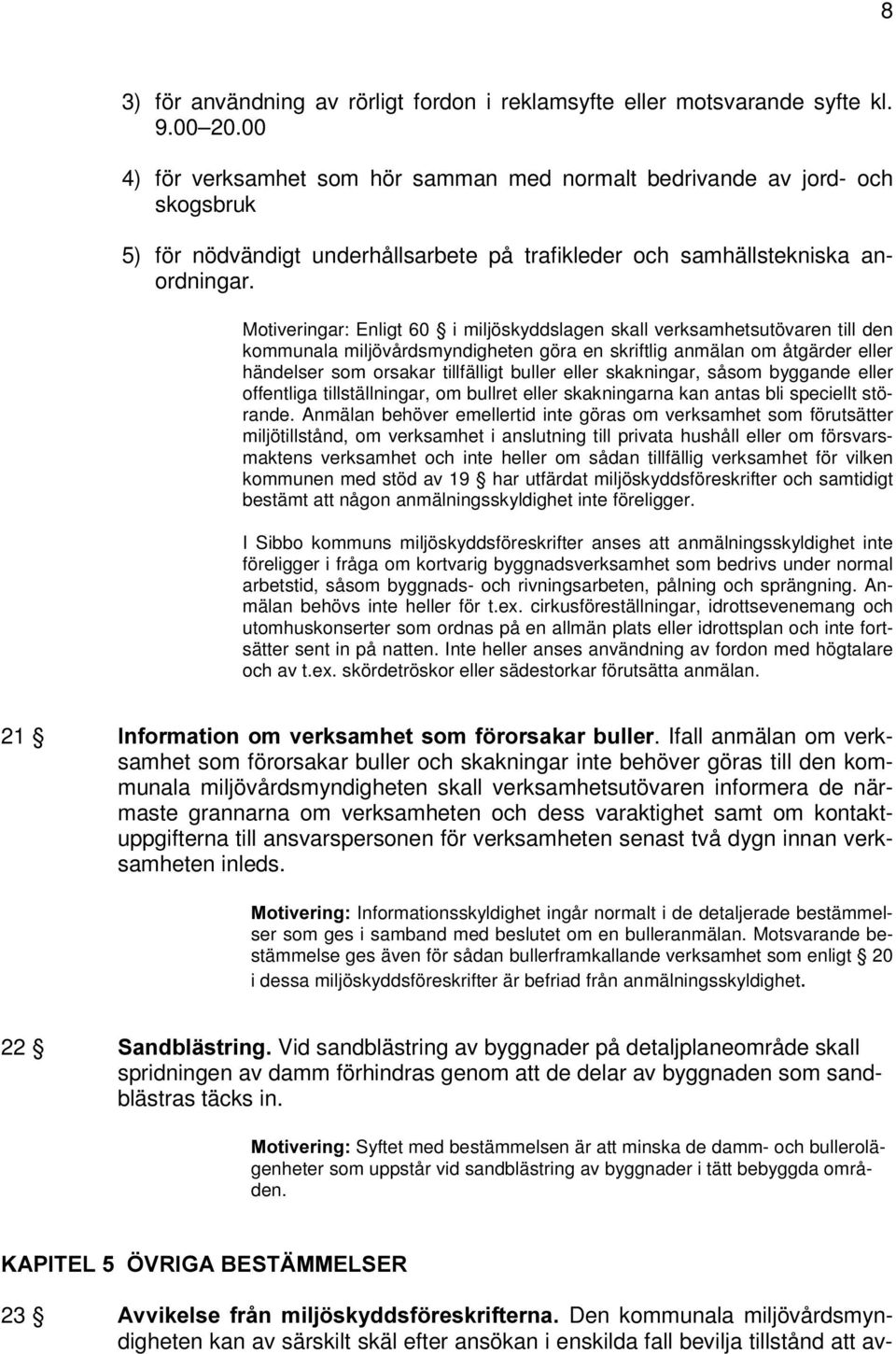 Motiveringar: Enligt 60 i miljöskyddslagen skall verksamhetsutövaren till den kommunala miljövårdsmyndigheten göra en skriftlig anmälan om åtgärder eller händelser som orsakar tillfälligt buller