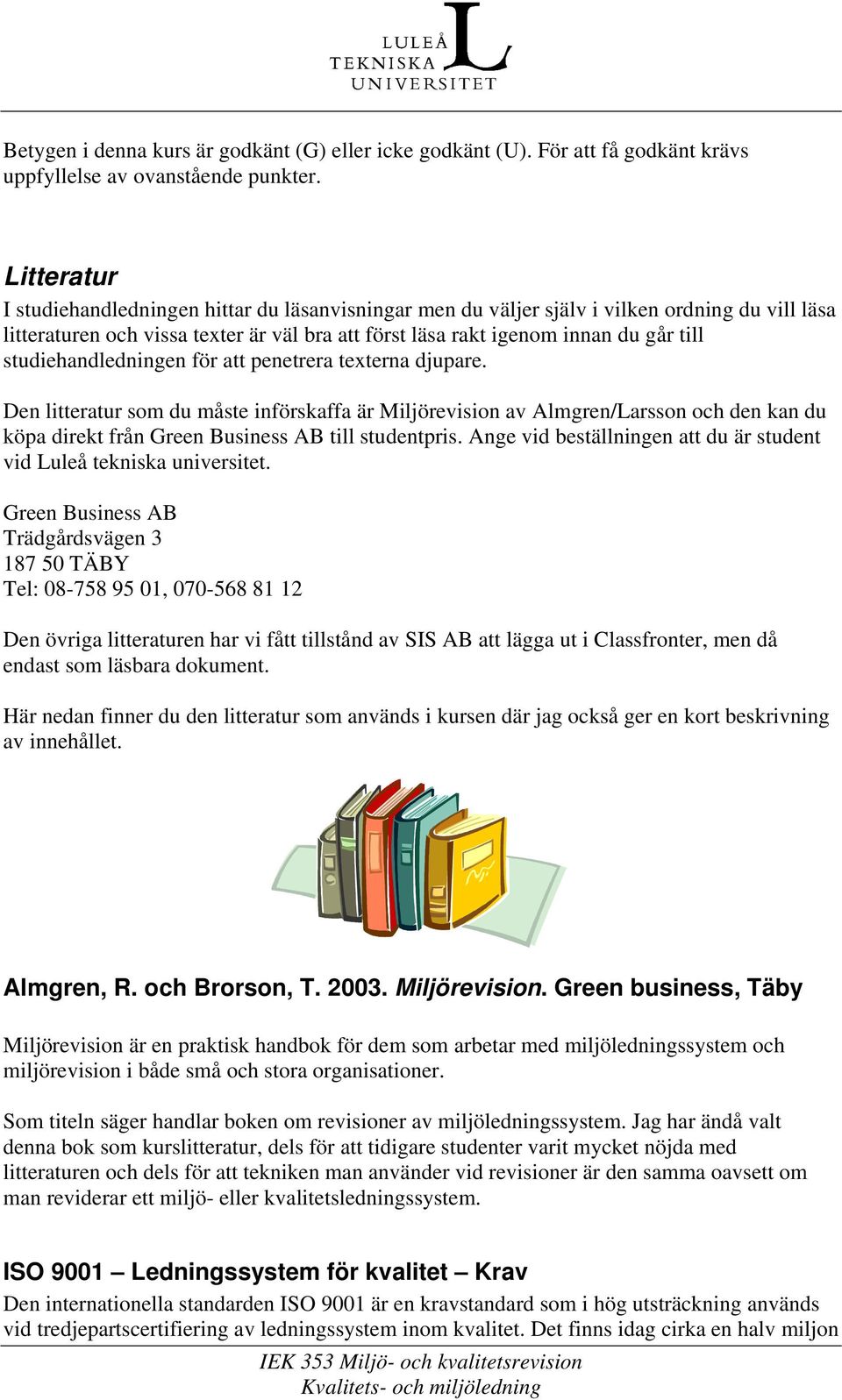 studiehandledningen för att penetrera texterna djupare. Den litteratur som du måste införskaffa är Miljörevision av Almgren/Larsson och den kan du köpa direkt från Green Business AB till studentpris.