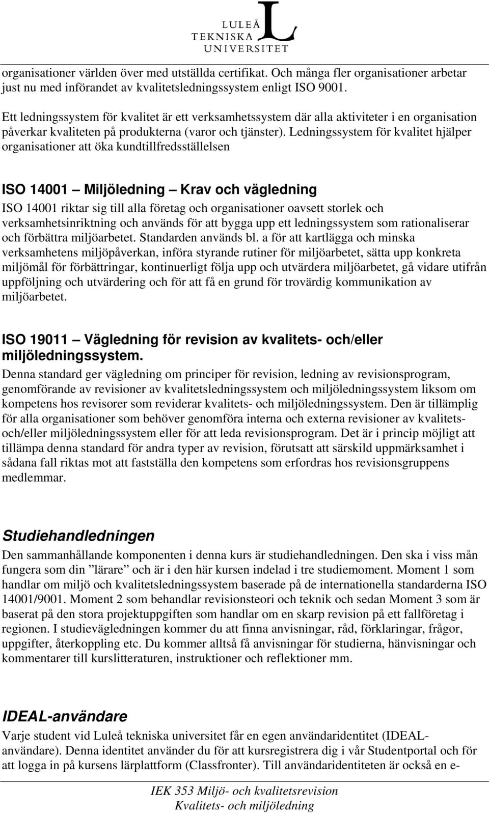 Ledningssystem för kvalitet hjälper organisationer att öka kundtillfredsställelsen ISO 14001 Miljöledning Krav och vägledning ISO 14001 riktar sig till alla företag och organisationer oavsett storlek