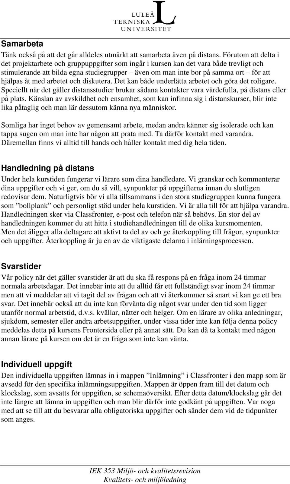 åt med arbetet och diskutera. Det kan både underlätta arbetet och göra det roligare. Speciellt när det gäller distansstudier brukar sådana kontakter vara värdefulla, på distans eller på plats.