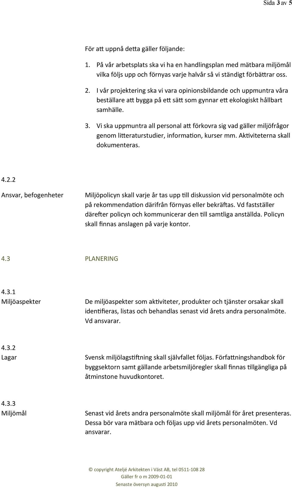 Vi ska uppmuntra all personal ax förkovra sig vad gäller miljöfrågor genom lixeraturstudier, informalon, kurser mm. AkLviteterna skall dokumenteras. 4.2.