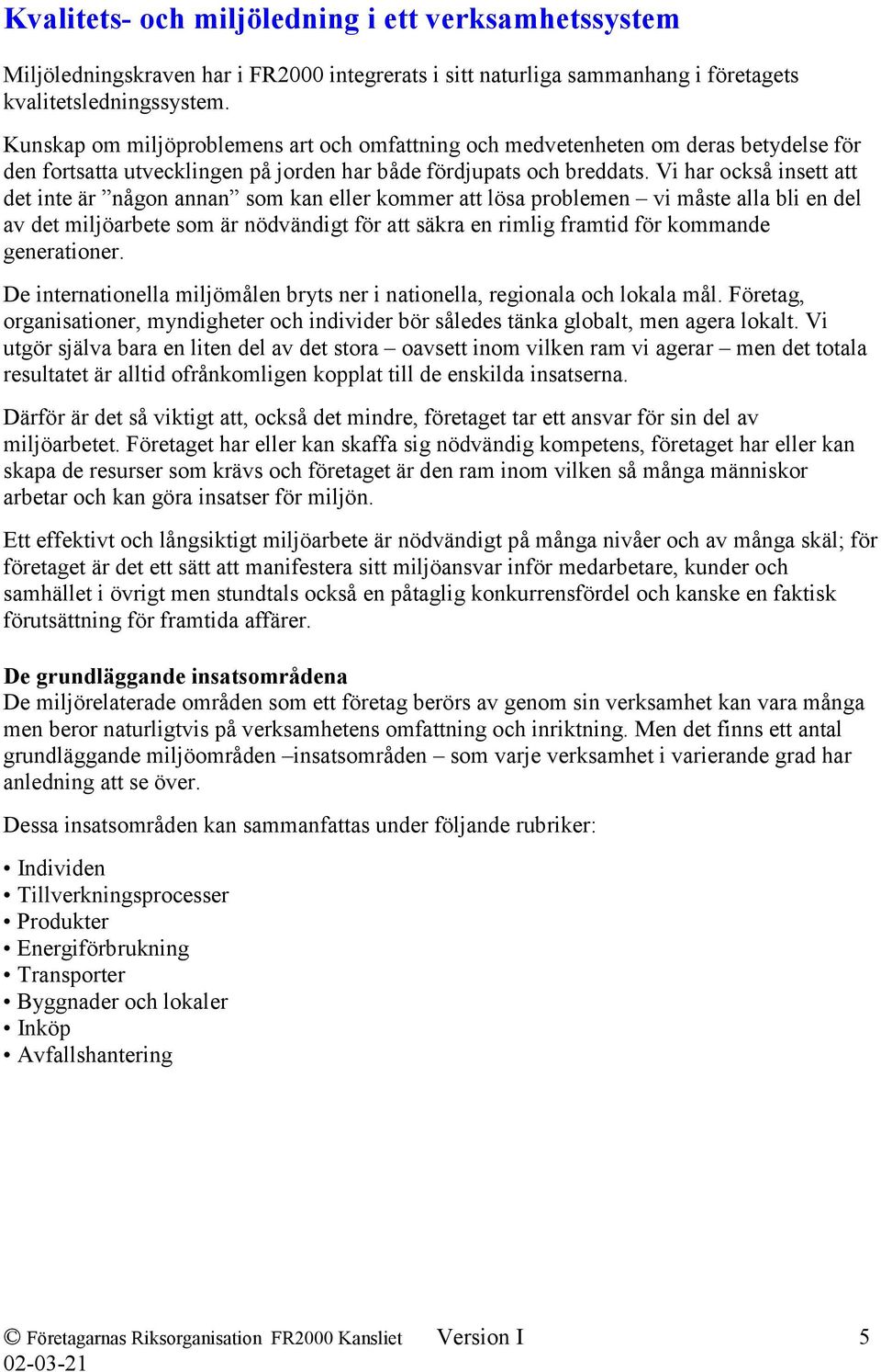 Vi har också insett att det inte är någon annan som kan eller kommer att lösa problemen vi måste alla bli en del av det miljöarbete som är nödvändigt för att säkra en rimlig framtid för kommande