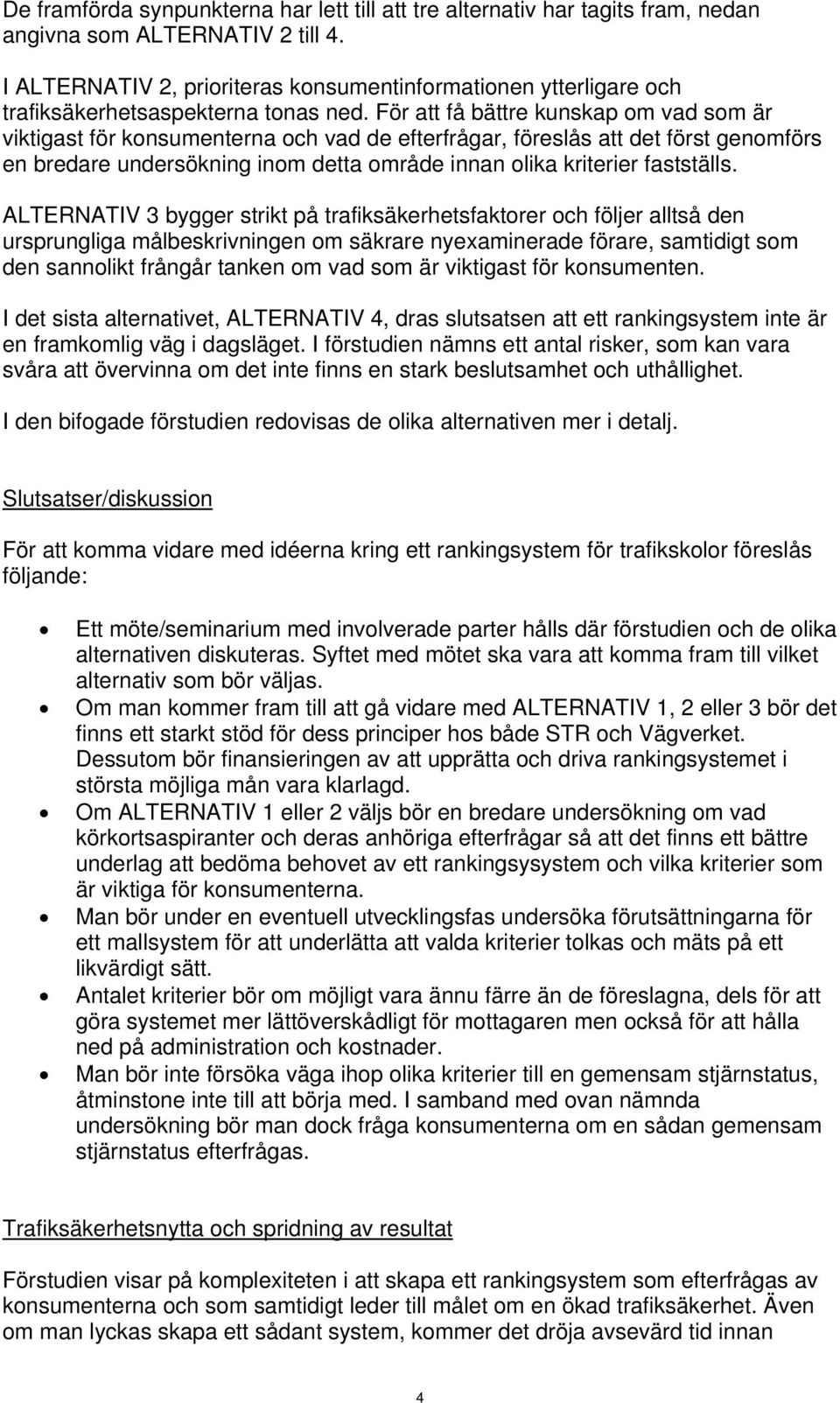 För att få bättre kunskap om vad som är viktigast för konsumenterna och vad de efterfrågar, föreslås att det först genomförs en bredare undersökning inom detta område innan olika kriterier fastställs.