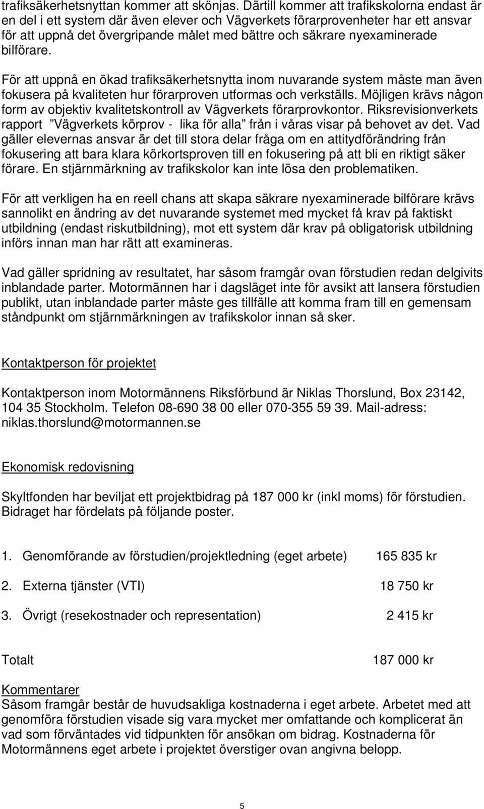 nyexaminerade bilförare. För att uppnå en ökad trafiksäkerhetsnytta inom nuvarande system måste man även fokusera på kvaliteten hur förarproven utformas och verkställs.