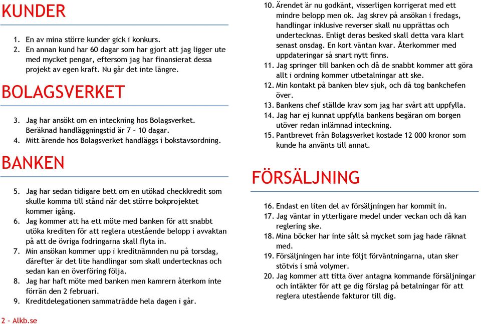 BANKEN 5. Jag har sedan tidigare bett om en utökad checkkredit som skulle komma till stånd när det större bokprojektet kommer igång. 6.