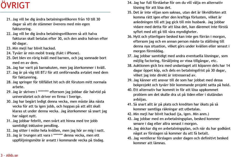 Tyvärr är min mobil trasig (fukt i iphone). 25. Det blev en rörig kväll med barnen, och jag somnade bort med en av dem. 26. Jag har varit på barnakuten, men jag återkommer i kväll. 27.