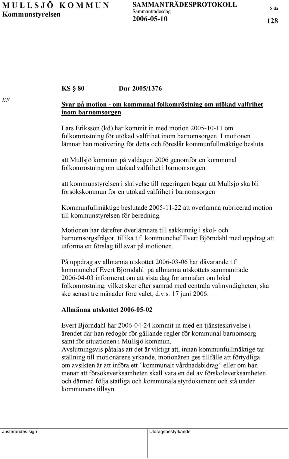 I motionen lämnar han motivering för detta och föreslår kommunfullmäktige besluta att Mullsjö kommun på valdagen 2006 genomför en kommunal folkomröstning om utökad valfrihet i barnomsorgen att