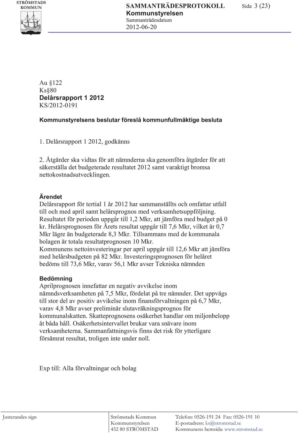 Åtgärder ska vidtas för att nämnderna ska genomföra åtgärder för att säkerställa det budgeterade resultatet 2012 samt varaktigt bromsa nettokostnadsutvecklingen.