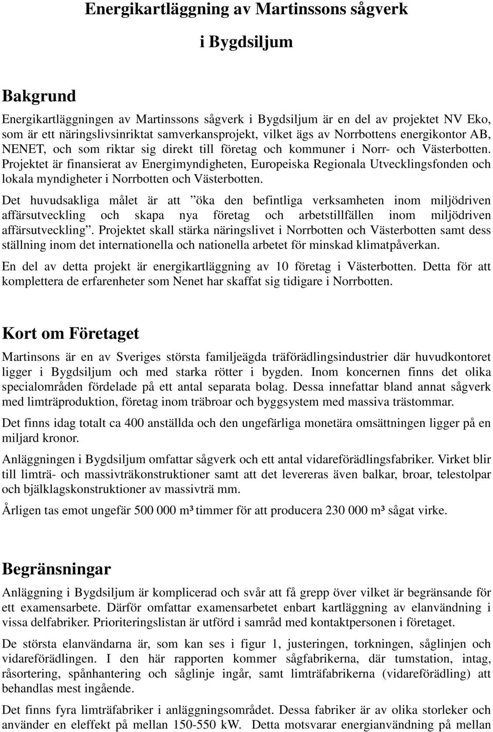 Projektet är finansierat av Energimyndigheten, Europeiska Regionala Utvecklingsfonden och lokala myndigheter i Norrbotten och Västerbotten.