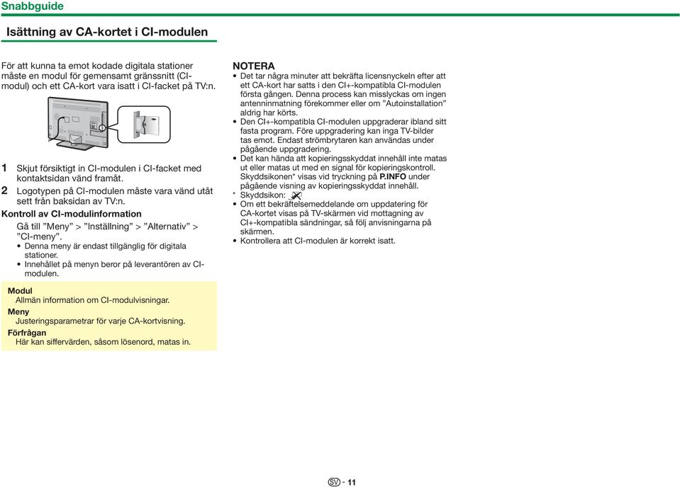 Kontroll av CI-modulinformation Gå till Meny > Inställning > > CI-meny. Denna meny är endast tillgänglig för digitala stationer. Innehållet på menyn beror på leverantören av CImodulen.