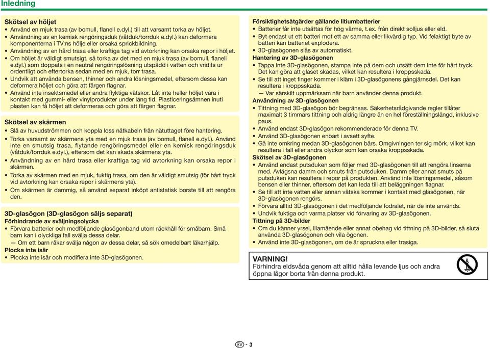 ) som doppats i en neutral rengöringslösning utspädd i vatten och vridits ur ordentligt och eftertorka sedan med en mjuk, torr trasa.