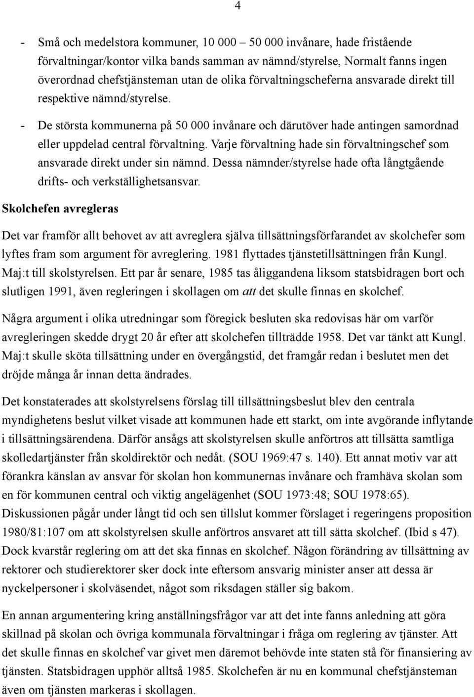 Varje förvaltning hade sin förvaltningschef som ansvarade direkt under sin nämnd. Dessa nämnder/styrelse hade ofta långtgående drifts- och verkställighetsansvar.