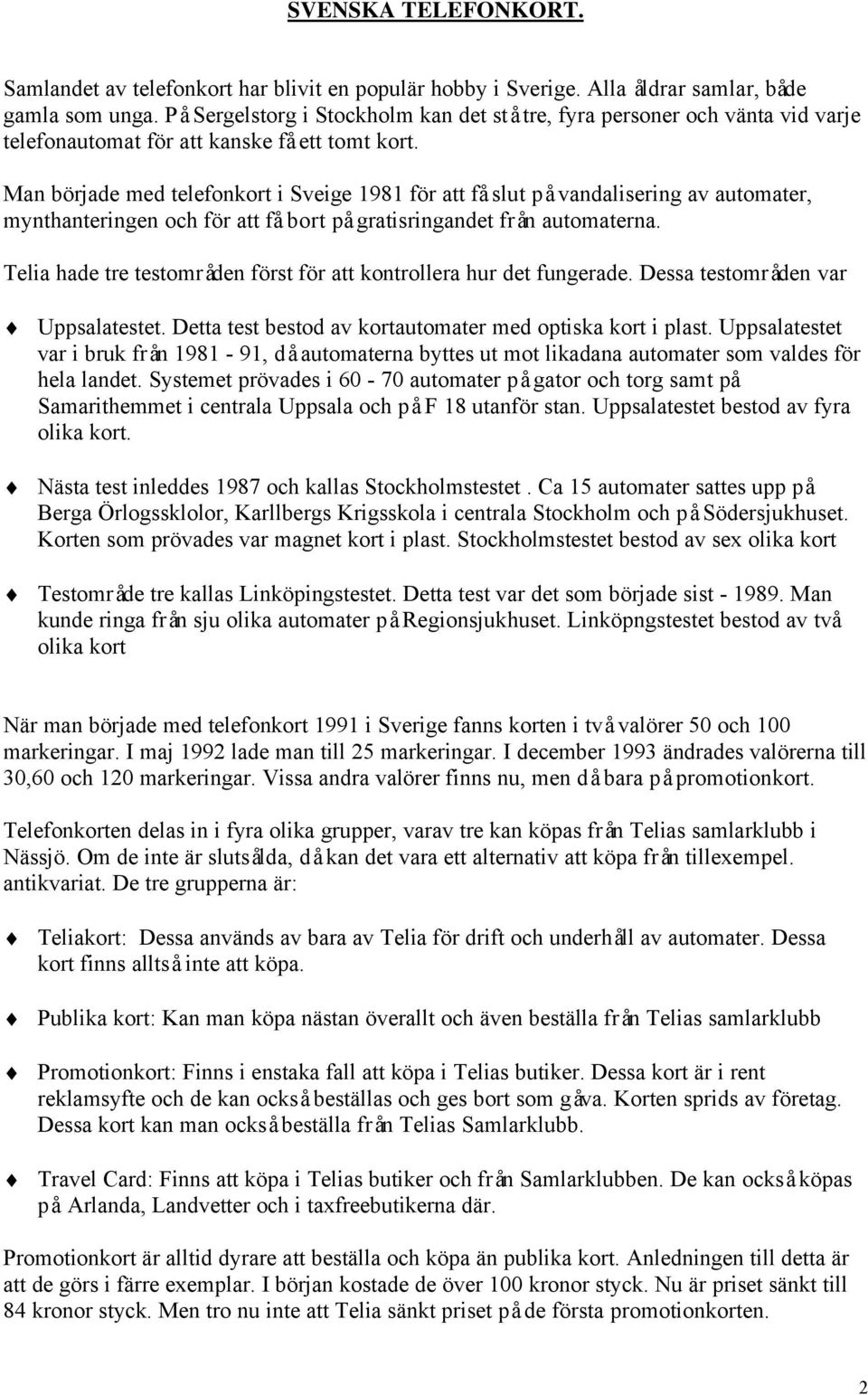 Man började med telefonkort i Sveige 1981 för att få slut på vandalisering av automater, mynthanteringen och för att få bort på gratisringandet från automaterna.