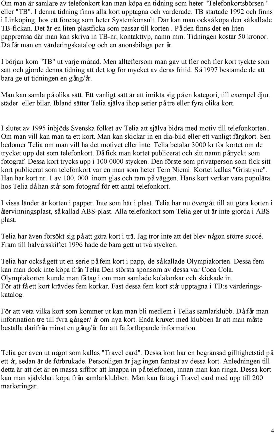 På den finns det en liten pappremsa där man kan skriva in TB-nr, kontakttyp, namn mm. Tidningen kostar 50 kronor. Då får man en värderingskatalog och en anonsbilaga per år.