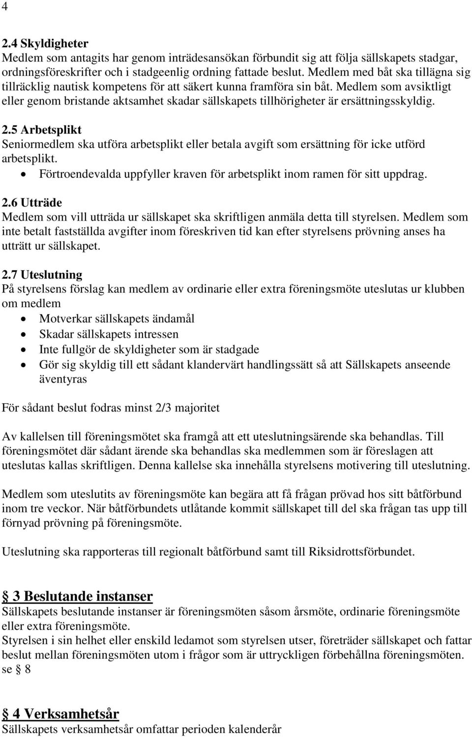 Medlem som avsiktligt eller genom bristande aktsamhet skadar sällskapets tillhörigheter är ersättningsskyldig. 2.