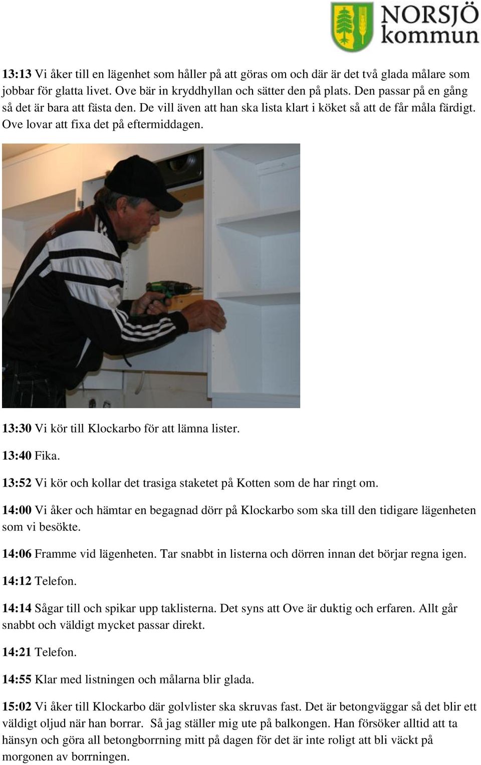 13:30 Vi kör till Klockarbo för att lämna lister. 13:40 Fika. 13:52 Vi kör och kollar det trasiga staketet på Kotten som de har ringt om.