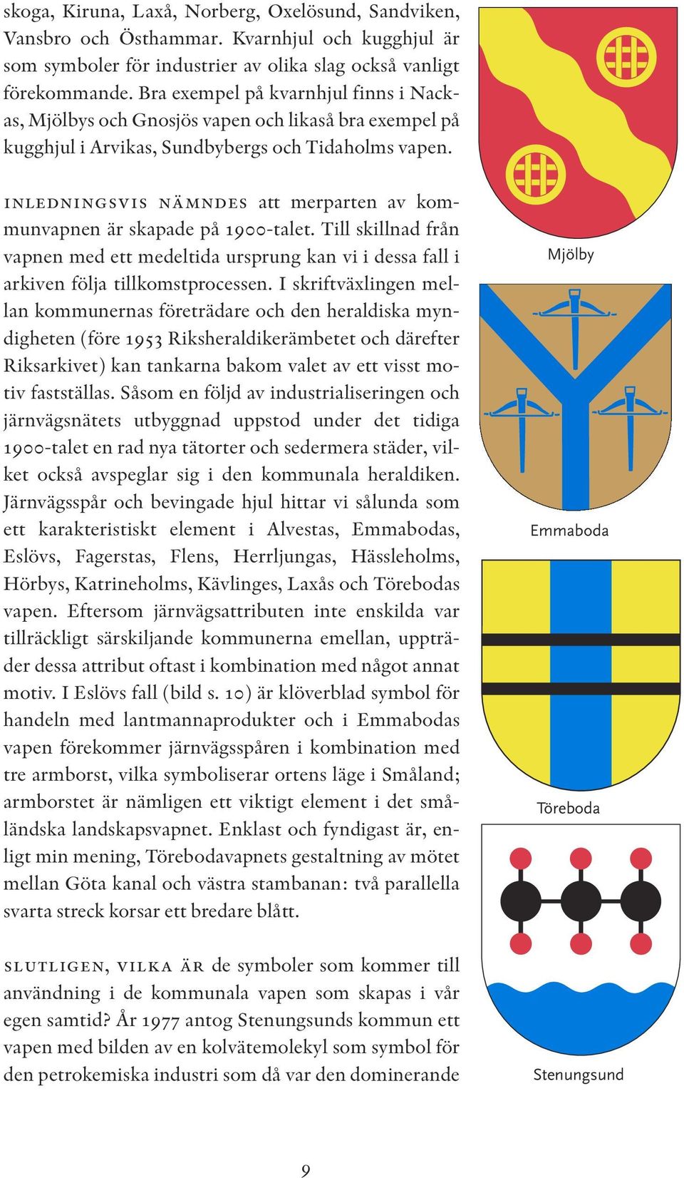 inledningsvis nämndes att merparten av kommunvapnen är skapade på 1900-talet. Till skillnad från vapnen med ett medeltida ursprung kan vi i dessa fall i arkiven följa tillkomstprocessen.