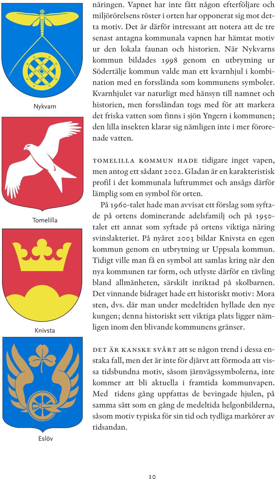 När Nykvarns kommun bildades 1998 genom en utbrytning ur Södertälje kommun valde man ett kvarnhjul i kombination med en forsslända som kommunens symboler.