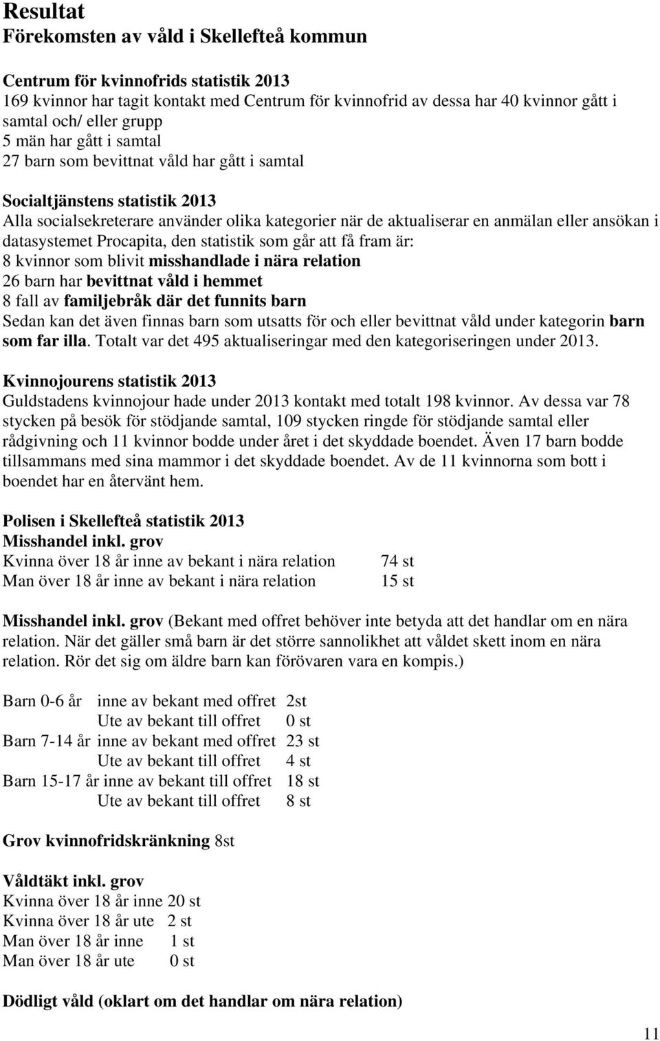 datasystemet Procapita, den statistik som går att få fram är: 8 kvinnor som blivit misshandlade i nära relation 26 barn har bevittnat våld i hemmet 8 fall av familjebråk där det funnits barn Sedan