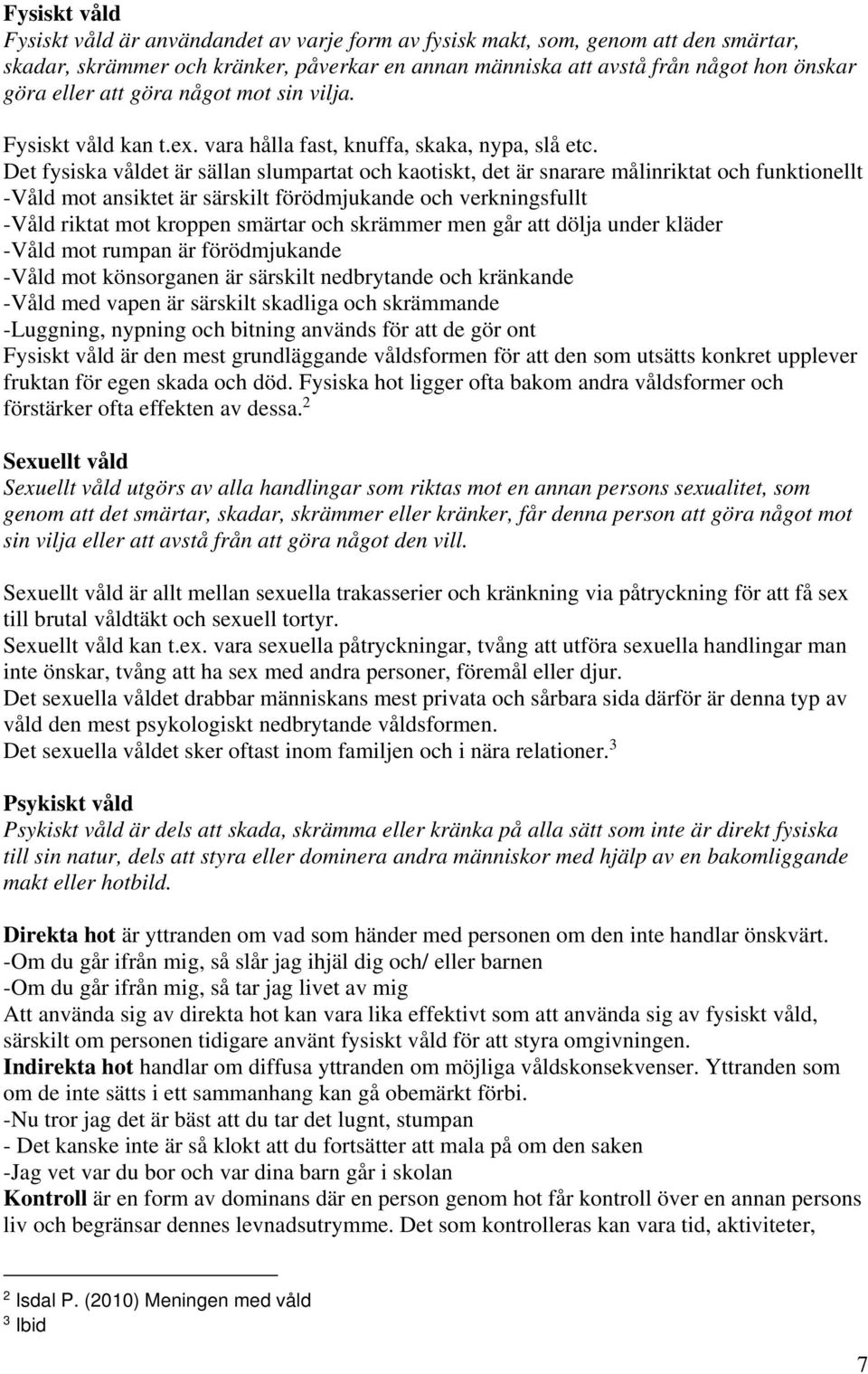 Det fysiska våldet är sällan slumpartat och kaotiskt, det är snarare målinriktat och funktionellt -Våld mot ansiktet är särskilt förödmjukande och verkningsfullt -Våld riktat mot kroppen smärtar och