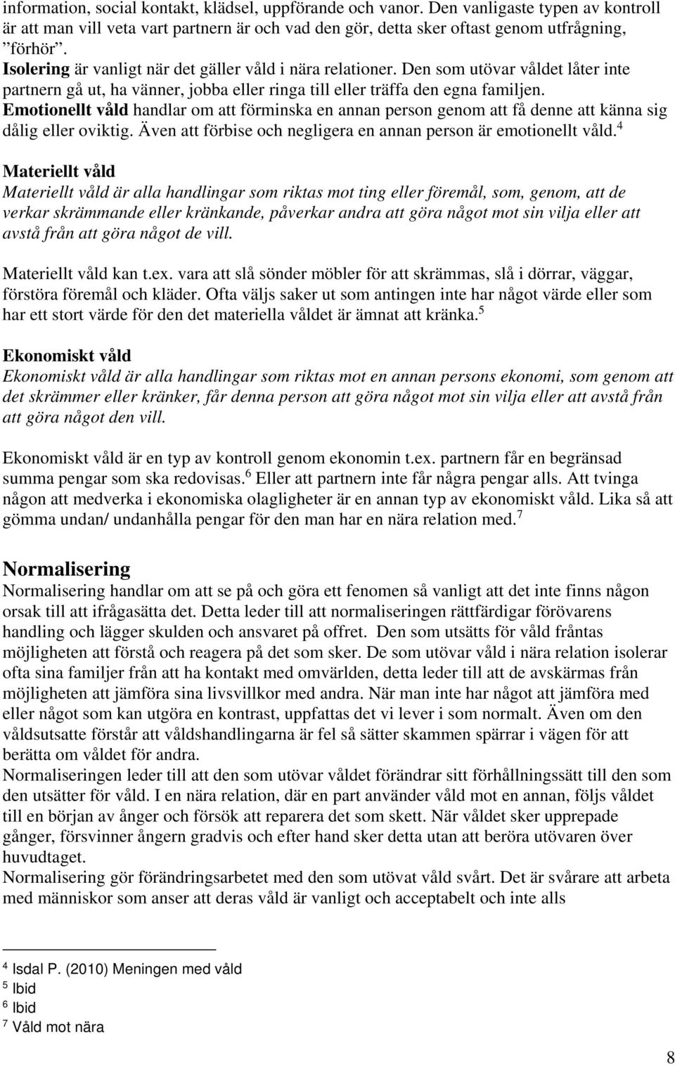 Emotionellt våld handlar om att förminska en annan person genom att få denne att känna sig dålig eller oviktig. Även att förbise och negligera en annan person är emotionellt våld.