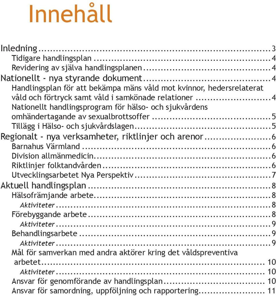 ..4 Nationellt handlingsprogram för hälso- och sjukvårdens omhändertagande av sexualbrottsoffer...5 Tillägg i Hälso- och sjukvårdslagen...5 Regionalt - nya verksamheter, riktlinjer och arenor.