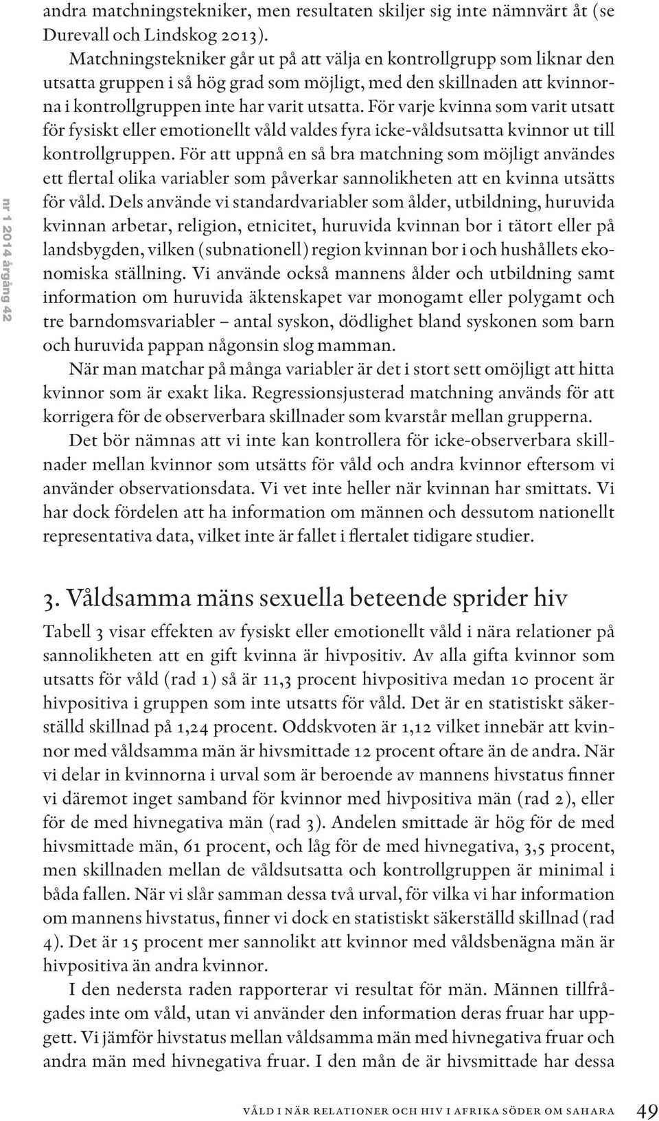 För varje kvinna som varit utsatt för fysiskt eller emotionellt våld valdes fyra icke-våldsutsatta kvinnor ut till kontrollgruppen.