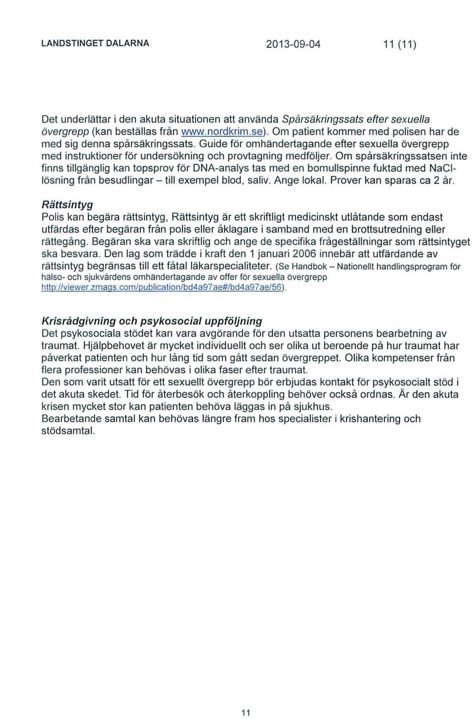 Om spårsäkringssatsen inte finns tillgänglig kan topsprov för DNA-analys tas med en bomullspinne fuktad med NaCIlösning från besudlingar - lill exempel blod, saliv. Ange lokal.