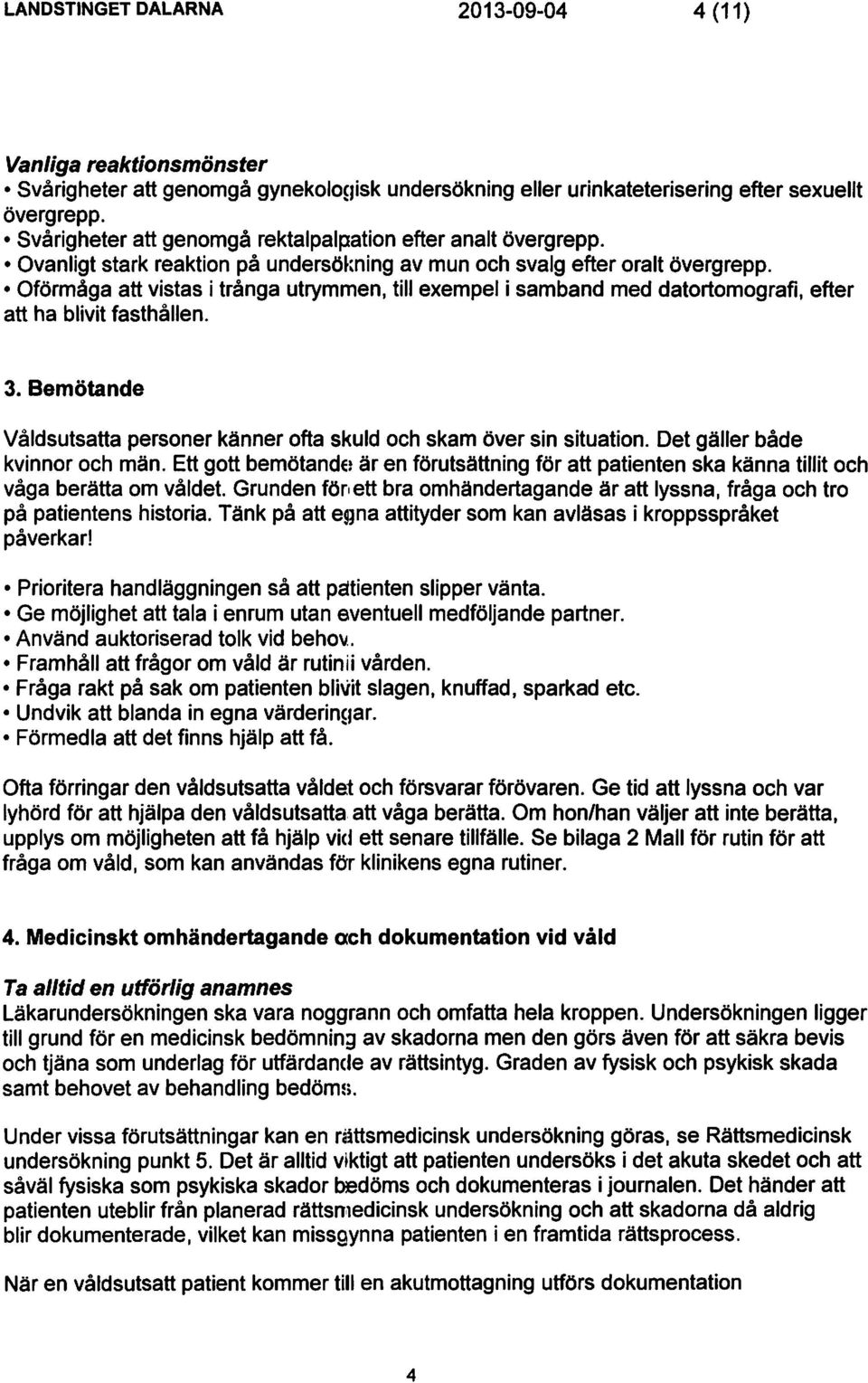 Oförmåga att vistas i trånga utrymmen, till exempel i samband med datortomografi, efter att ha blivit fasthållen. 3. Bemötande Våldsutsatta personer känner ofta skuld och skam över sin situation.