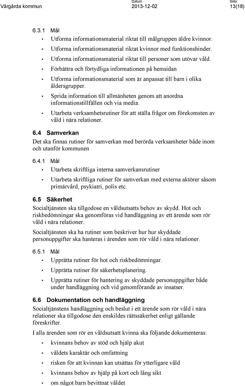 Sprida information till allmänheten genom att anordna informationstillfällen och via media. Utarbeta verksamhetsrutiner för att ställa frågor om förekomsten av våld i nära relationer. 6.