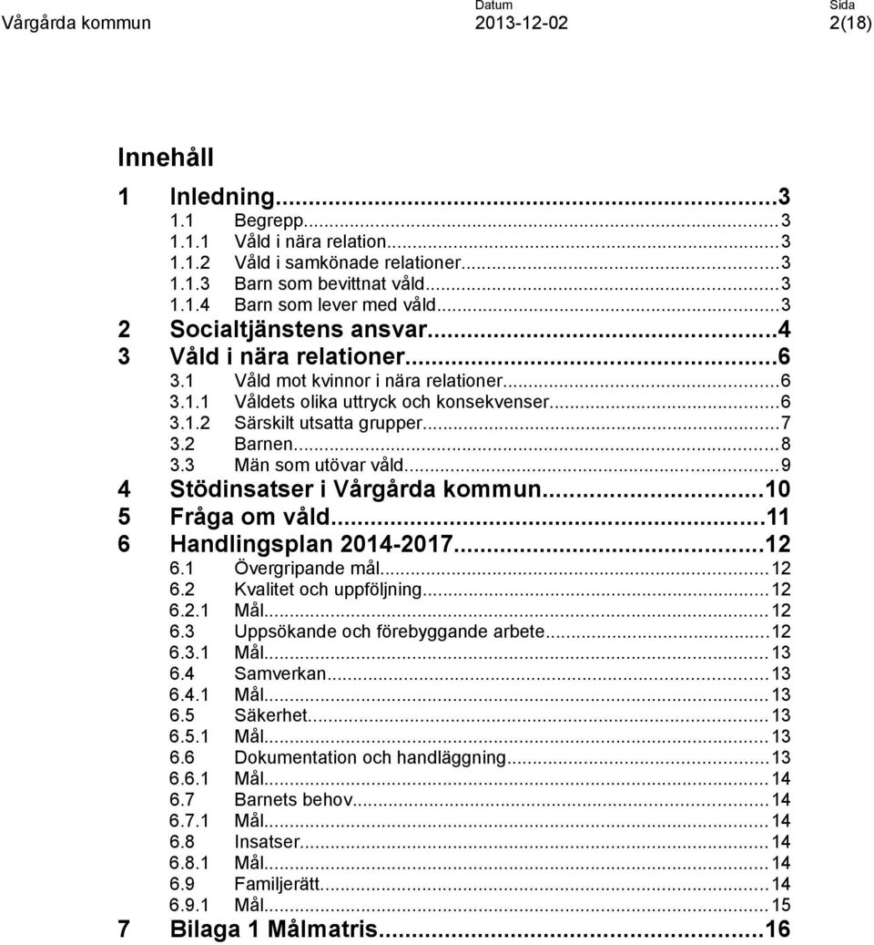 ..8 3.3 Män som utövar våld...9 4 Stödinsatser i Vårgårda kommun...10 5 Fråga om våld...11 6 Handlingsplan 2014-2017...12 6.1 Övergripande mål...12 6.2 Kvalitet och uppföljning...12 6.2.1 Mål...12 6.3 Uppsökande och förebyggande arbete.