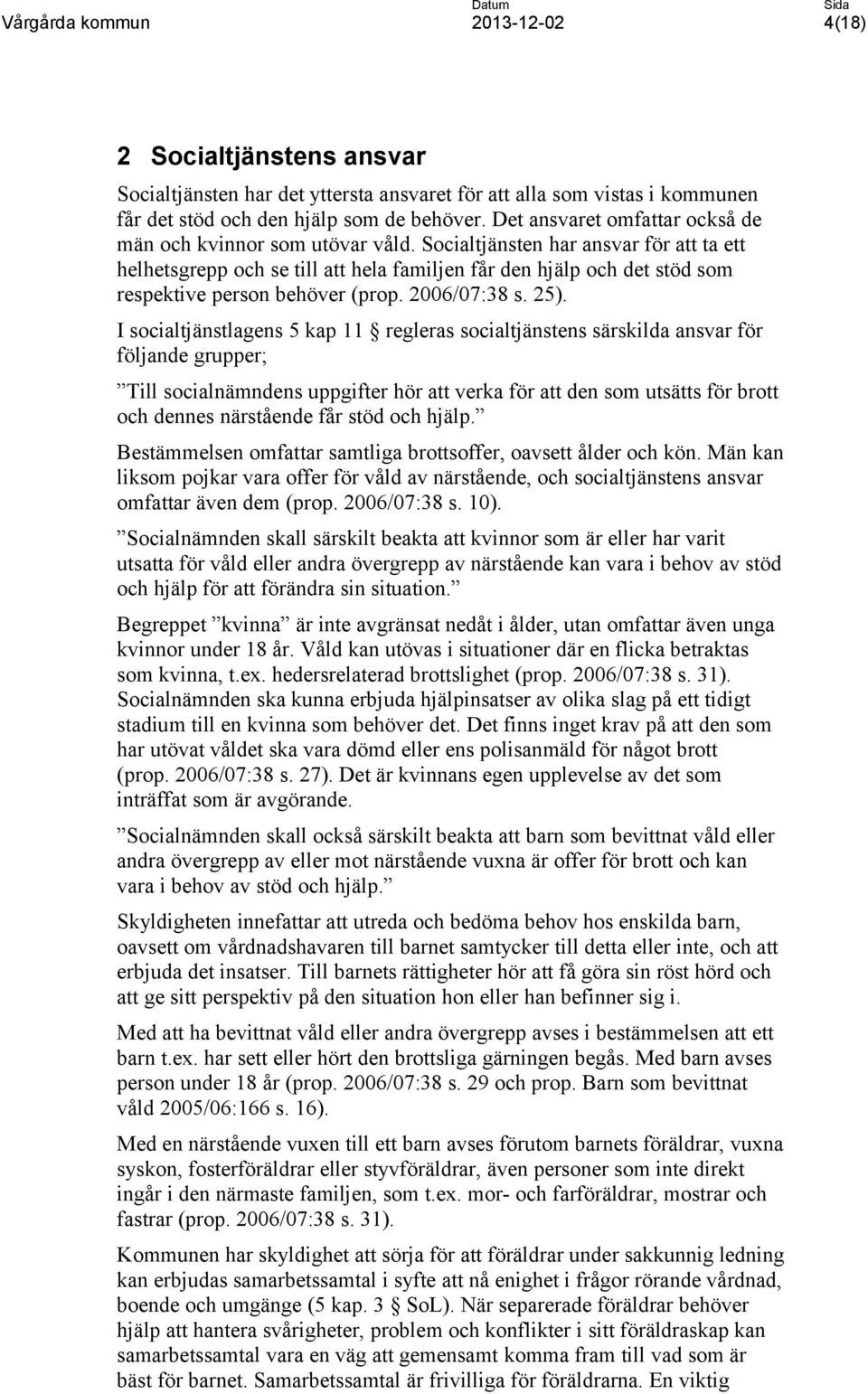 Socialtjänsten har ansvar för att ta ett helhetsgrepp och se till att hela familjen får den hjälp och det stöd som respektive person behöver (prop. 2006/07:38 s. 25).