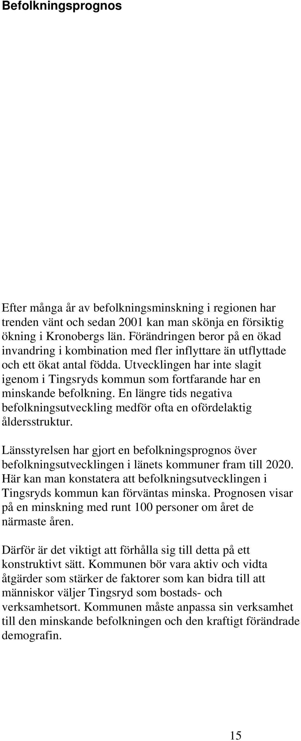 Utvecklingen har inte slagit igenom i Tingsryds kommun som fortfarande har en minskande befolkning. En längre tids negativa befolkningsutveckling medför ofta en ofördelaktig åldersstruktur.