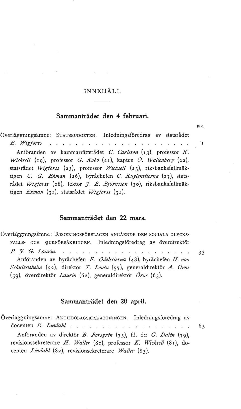 Kuylenstierna (27), statsrådet Wigfolss (28), lektor :J. E. B.jörnsson (30), riksbanksfullmäktigen Ekman (3 I), statsrådet Wigforss (3 I). Sid. Sammanträdet den 22 mars.