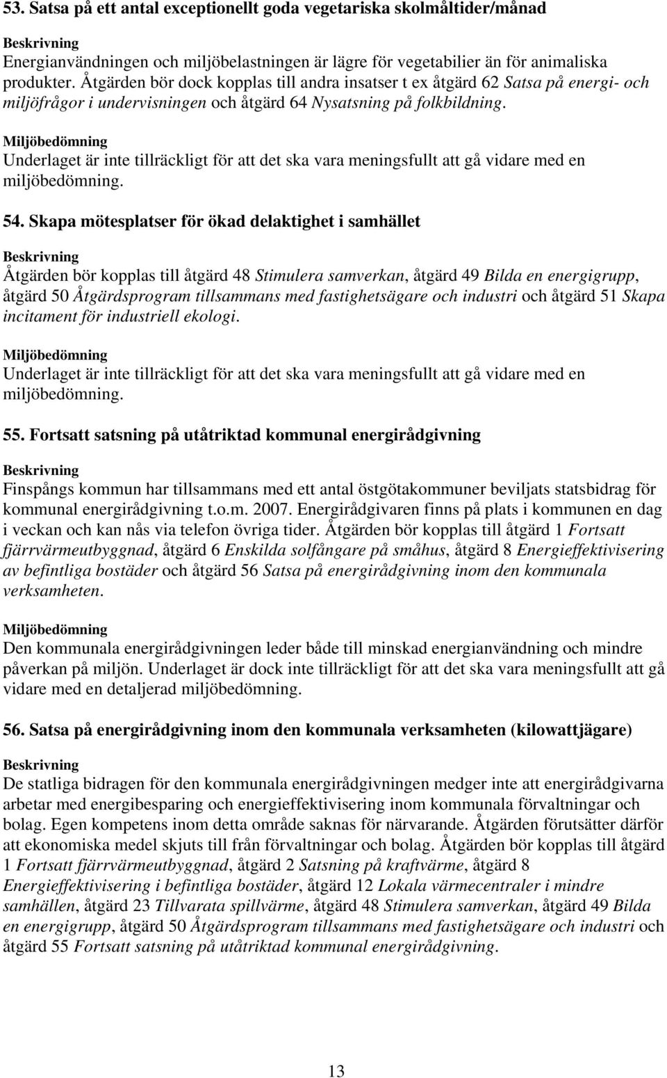 Skapa mötesplatser för ökad delaktighet i samhället Åtgärden bör kopplas till åtgärd 48 Stimulera samverkan, åtgärd 49 Bilda en energigrupp, åtgärd 50 Åtgärdsprogram tillsammans med fastighetsägare