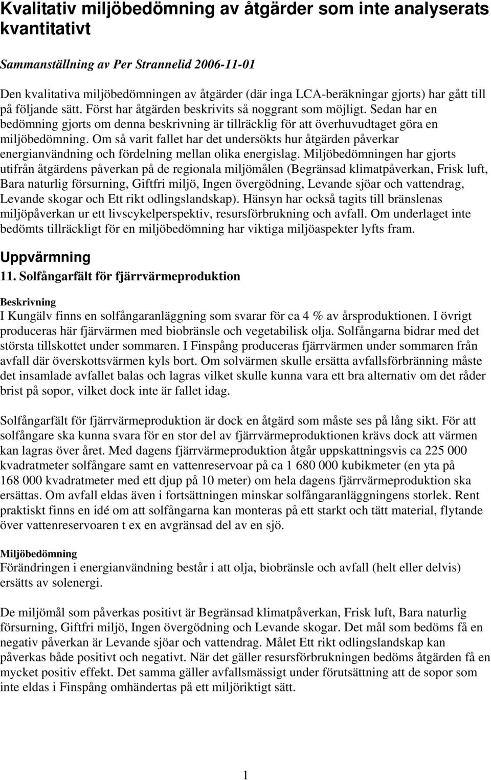 Sedan har en bedömning gjorts om denna beskrivning är tillräcklig för att överhuvudtaget göra en Om så varit fallet har det undersökts hur åtgärden påverkar energianvändning och fördelning mellan