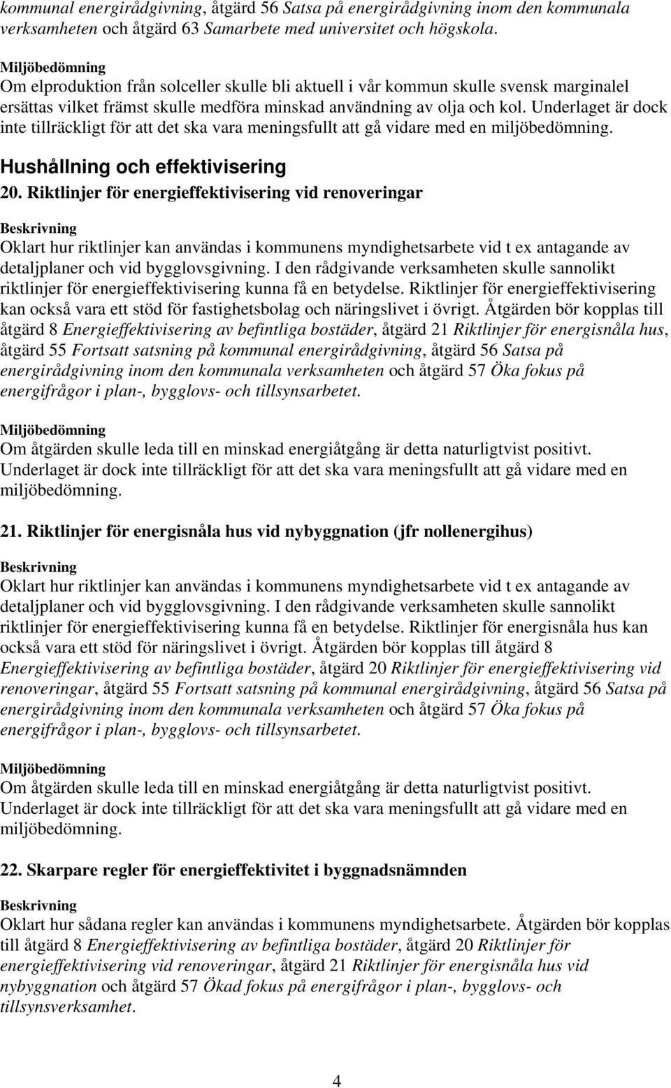 Underlaget är dock inte tillräckligt för att det ska vara meningsfullt att gå vidare med en Hushållning och effektivisering 20.