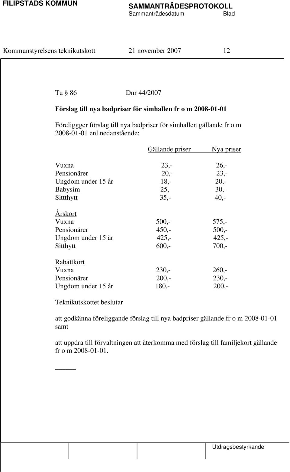 Årskort Vuxna 500,- 575,- Pensionärer 450,- 500,- Ungdom under 15 år 425,- 425,- Sitthytt 600,- 700,- Rabattkort Vuxna 230,- 260,- Pensionärer 200,- 230,- Ungdom under 15 år 180,-