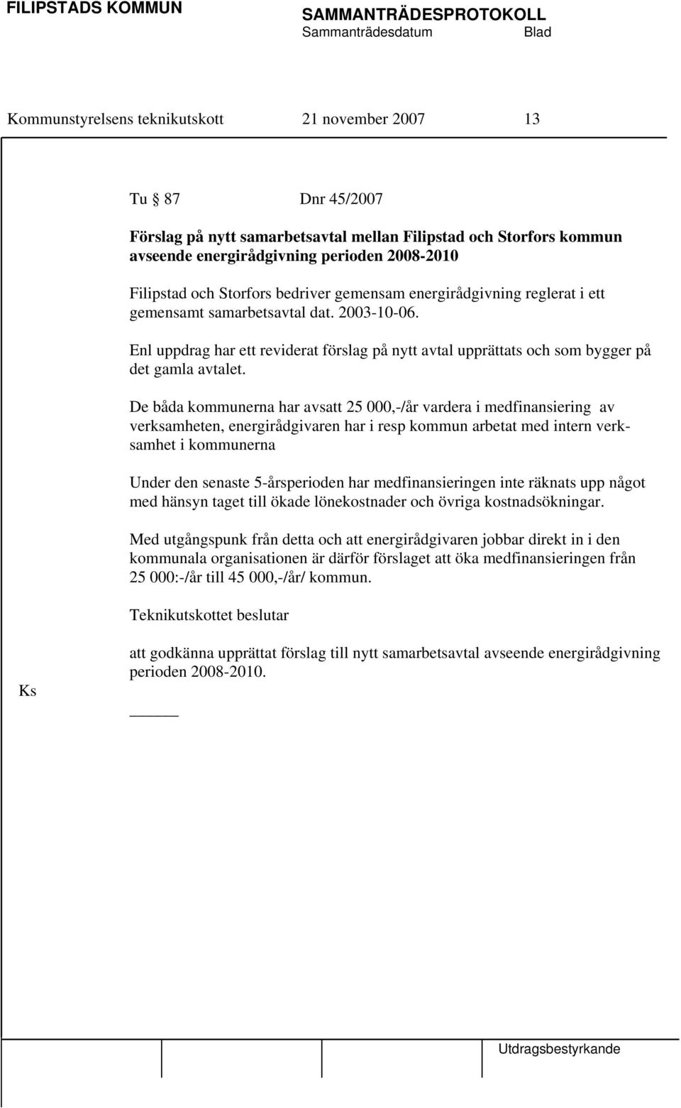 De båda kommunerna har avsatt 25 000,-/år vardera i medfinansiering av verksamheten, energirådgivaren har i resp kommun arbetat med intern verksamhet i kommunerna Under den senaste 5-årsperioden har