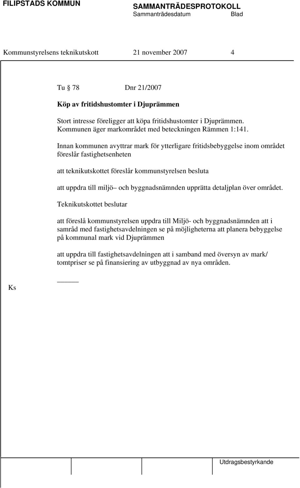 Innan kommunen avyttrar mark för ytterligare fritidsbebyggelse inom området föreslår fastighetsenheten att teknikutskottet föreslår kommunstyrelsen besluta att uppdra till miljö och