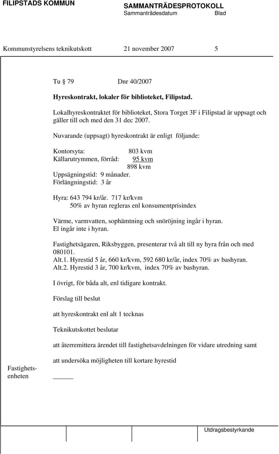 Nuvarande (uppsagt) hyreskontrakt är enligt följande: Kontorsyta: Källarutrymmen, förråd: Uppsägningstid: 9 månader. Förlängningstid: 3 år 803 kvm 95 kvm 898 kvm Hyra: 643 794 kr/år.