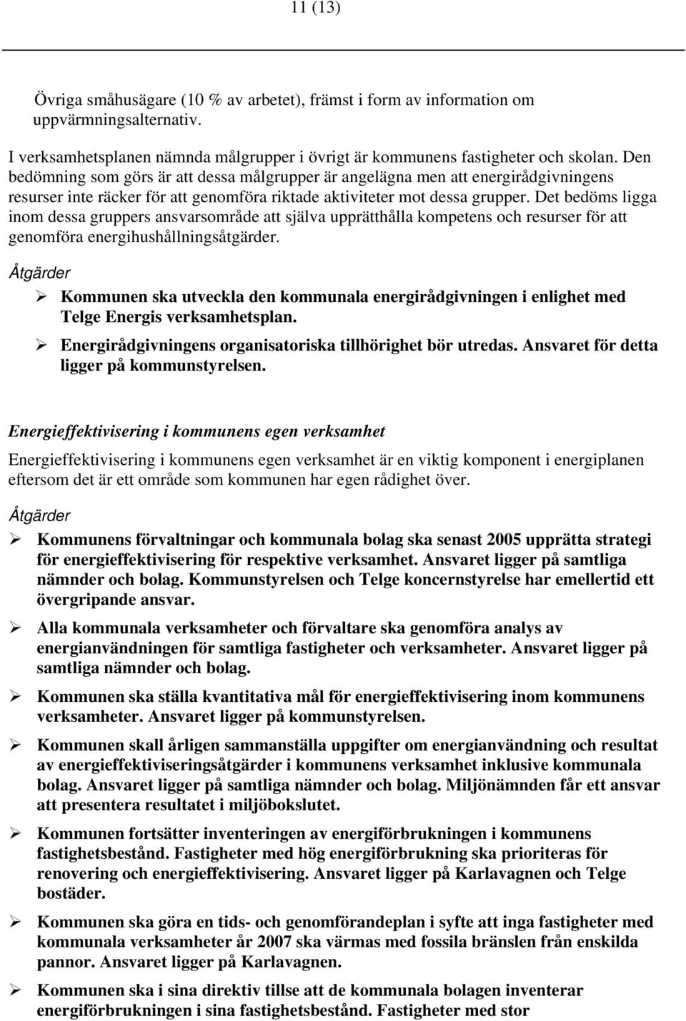 Det bedöms ligga inom dessa gruppers ansvarsområde att själva upprätthålla kompetens och resurser för att genomföra energihushållningsåtgärder.