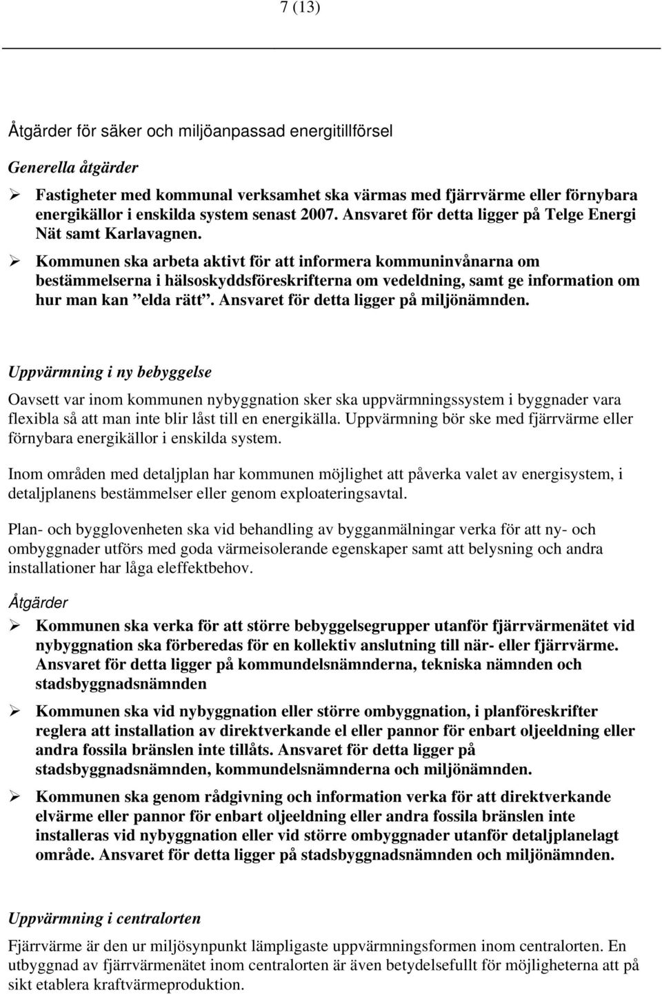 Kommunen ska arbeta aktivt för att informera kommuninvånarna om bestämmelserna i hälsoskyddsföreskrifterna om vedeldning, samt ge information om hur man kan elda rätt.